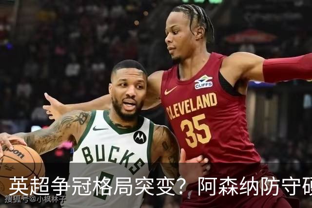英超争冠格局突变？阿森纳防守硬气领跑，这波真的能夺冠吗？